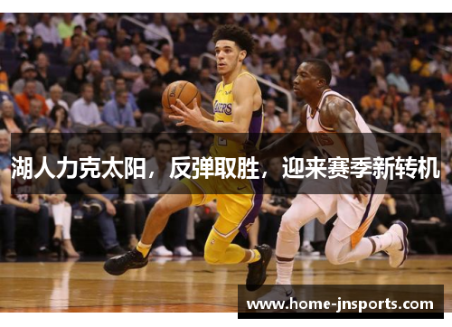 湖人力克太阳，反弹取胜，迎来赛季新转机