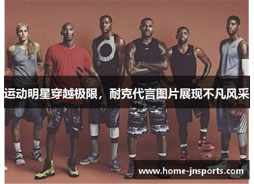 运动明星穿越极限，耐克代言图片展现不凡风采
