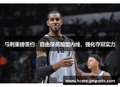 马刺重磅签约：自由球员加盟内线，强化夺冠实力