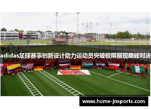 adidas足球赛事创新设计助力运动员突破极限展现巅峰对决