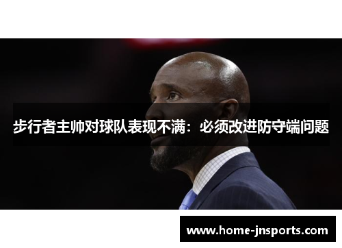 步行者主帅对球队表现不满：必须改进防守端问题