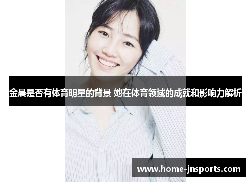 金晨是否有体育明星的背景 她在体育领域的成就和影响力解析