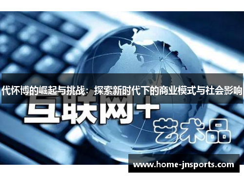 代怀博的崛起与挑战：探索新时代下的商业模式与社会影响